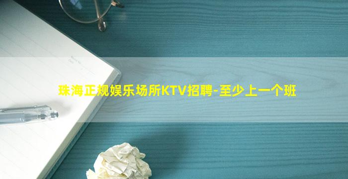 珠海正规娱乐场所KTV招聘-至少上一个班